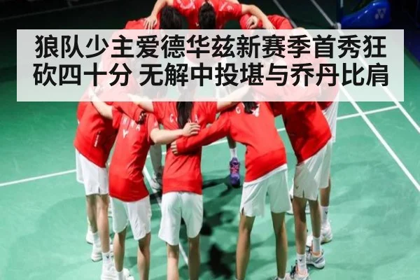 狼队少主爱德华兹新赛季首秀狂砍四十分 无解中投堪与乔丹比肩